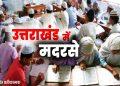 उत्तराखंड, हरिद्वार जिले में मदरसों का हुआ सत्यापन 11हजार बच्चे गायब हो गए !
